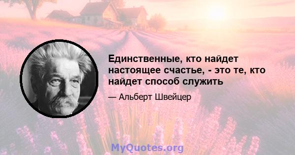 Единственные, кто найдет настоящее счастье, - это те, кто найдет способ служить