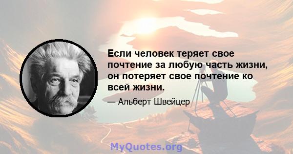 Если человек теряет свое почтение за любую часть жизни, он потеряет свое почтение ко всей жизни.