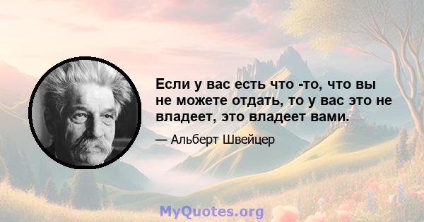 Если у вас есть что -то, что вы не можете отдать, то у вас это не владеет, это владеет вами.