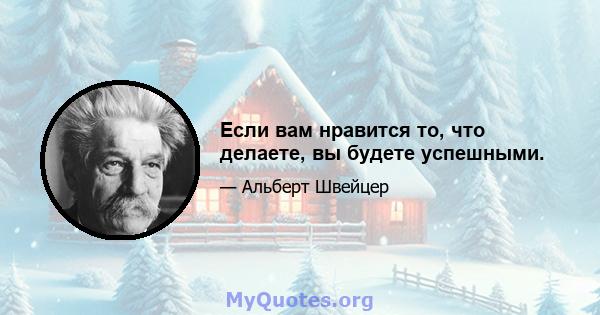 Если вам нравится то, что делаете, вы будете успешными.