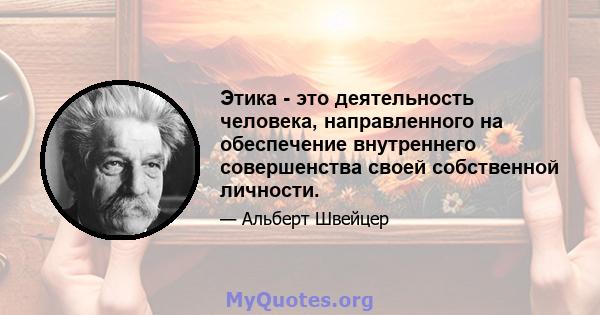 Этика - это деятельность человека, направленного на обеспечение внутреннего совершенства своей собственной личности.