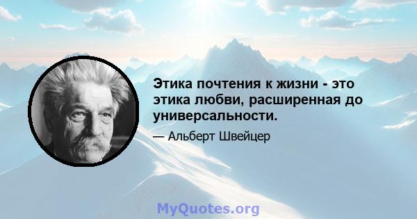 Этика почтения к жизни - это этика любви, расширенная до универсальности.