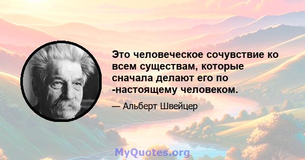 Это человеческое сочувствие ко всем существам, которые сначала делают его по -настоящему человеком.