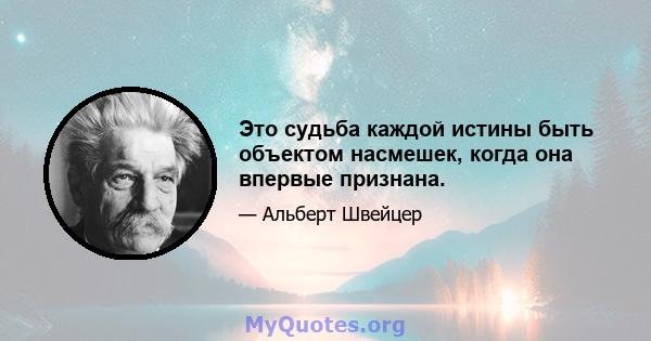 Это судьба каждой истины быть объектом насмешек, когда она впервые признана.