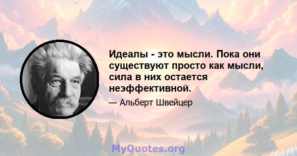 Идеалы - это мысли. Пока они существуют просто как мысли, сила в них остается неэффективной.