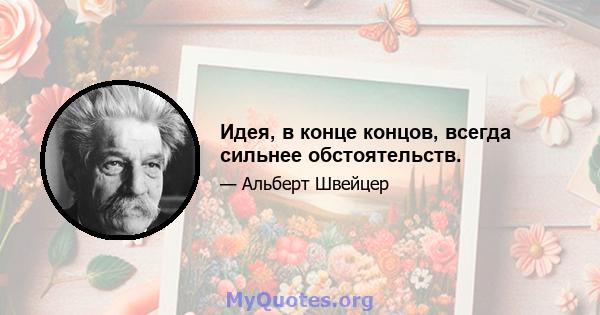 Идея, в конце концов, всегда сильнее обстоятельств.