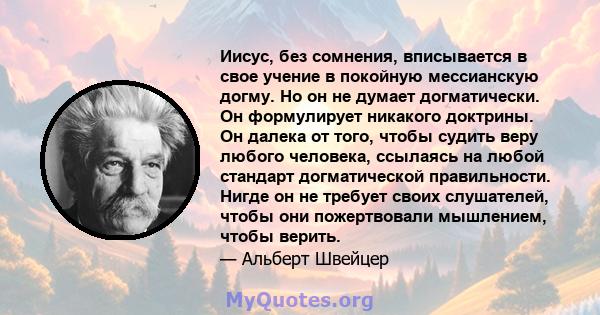 Иисус, без сомнения, вписывается в свое учение в покойную мессианскую догму. Но он не думает догматически. Он формулирует никакого доктрины. Он далека от того, чтобы судить веру любого человека, ссылаясь на любой