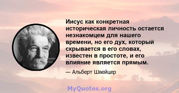 Иисус как конкретная историческая личность остается незнакомцем для нашего времени, но его дух, который скрывается в его словах, известен в простоте, и его влияние является прямым.