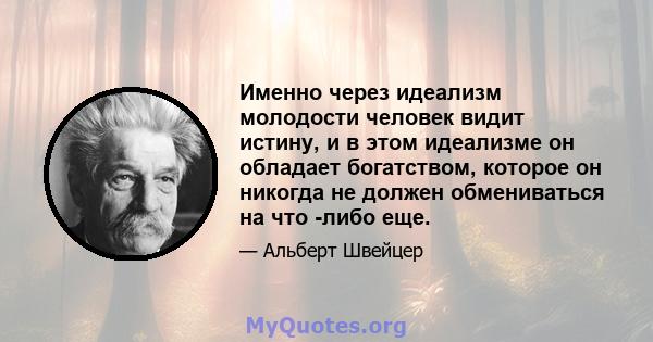 Именно через идеализм молодости человек видит истину, и в этом идеализме он обладает богатством, которое он никогда не должен обмениваться на что -либо еще.