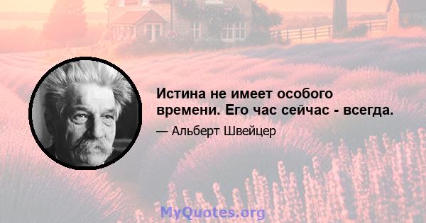 Истина не имеет особого времени. Его час сейчас - всегда.