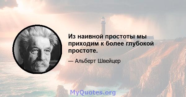 Из наивной простоты мы приходим к более глубокой простоте.