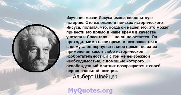 Изучение жизни Иисуса имела любопытную историю. Это изложено в поисках исторического Иисуса, полагая, что, когда он нашел его, это может привести его прямо в наше время в качестве учителя и Спасителя. ... но он не