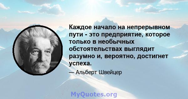 Каждое начало на непрерывном пути - это предприятие, которое только в необычных обстоятельствах выглядит разумно и, вероятно, достигнет успеха.