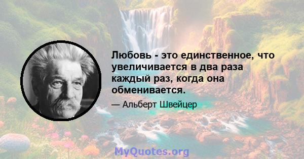 Любовь - это единственное, что увеличивается в два раза каждый раз, когда она обменивается.