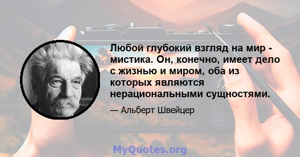 Любой глубокий взгляд на мир - мистика. Он, конечно, имеет дело с жизнью и миром, оба из которых являются нерациональными сущностями.