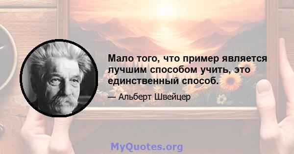 Мало того, что пример является лучшим способом учить, это единственный способ.