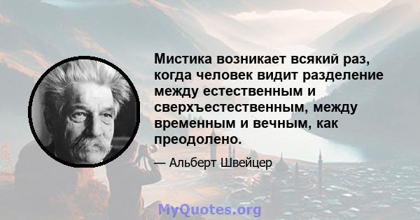 Мистика возникает всякий раз, когда человек видит разделение между естественным и сверхъестественным, между временным и вечным, как преодолено.