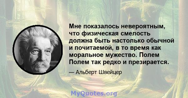 Мне показалось невероятным, что физическая смелость должна быть настолько обычной и почитаемой, в то время как моральное мужество. Полем Полем так редко и презирается.