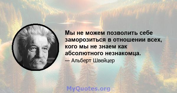 Мы не можем позволить себе заморозиться в отношении всех, кого мы не знаем как абсолютного незнакомца.