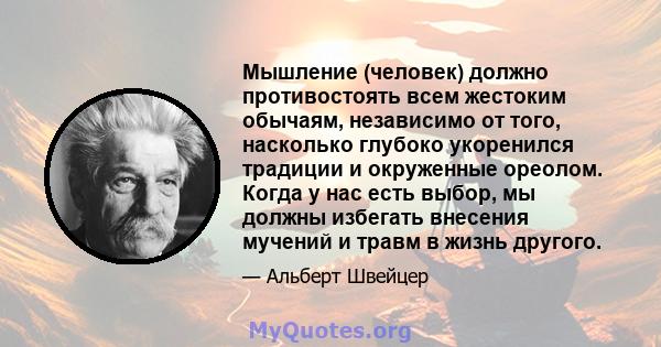 Мышление (человек) должно противостоять всем жестоким обычаям, независимо от того, насколько глубоко укоренился традиции и окруженные ореолом. Когда у нас есть выбор, мы должны избегать внесения мучений и травм в жизнь