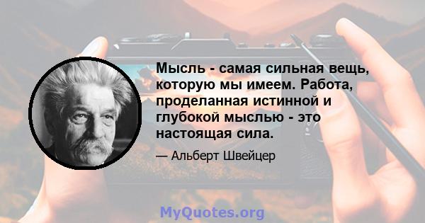 Мысль - самая сильная вещь, которую мы имеем. Работа, проделанная истинной и глубокой мыслью - это настоящая сила.