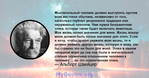 Мыслительный человек должен выступить против всех жестоких обычаев, независимо от того, насколько глубоко укоренился традиции или окруженный ореолом. Нам нужна безграничная этика, которая также будет включать животных.