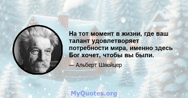 На тот момент в жизни, где ваш талант удовлетворяет потребности мира, именно здесь Бог хочет, чтобы вы были.