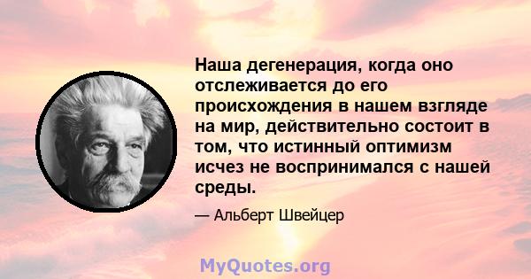 Наша дегенерация, когда оно отслеживается до его происхождения в нашем взгляде на мир, действительно состоит в том, что истинный оптимизм исчез не воспринимался с нашей среды.