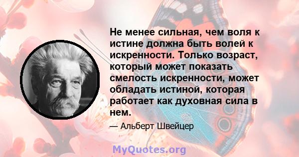 Не менее сильная, чем воля к истине должна быть волей к искренности. Только возраст, который может показать смелость искренности, может обладать истиной, которая работает как духовная сила в нем.