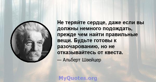 Не теряйте сердце, даже если вы должны немного подождать, прежде чем найти правильные вещи. Будьте готовы к разочарованию, но не отказывайтесь от квеста.