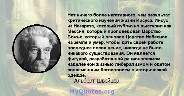 Нет ничего более негативного, чем результат критического изучения жизни Иисуса. Иисус из Назарета, который публично выступил как Мессия, который проповедовал Царство Божье, который основал Царство Небесное на земле и