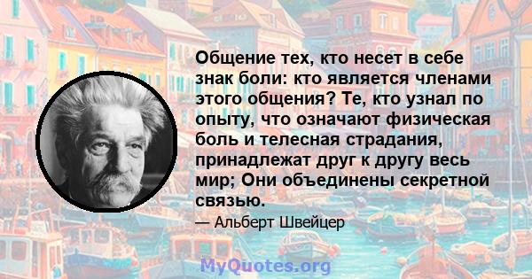 Общение тех, кто несет в себе знак боли: кто является членами этого общения? Те, кто узнал по опыту, что означают физическая боль и телесная страдания, принадлежат друг к другу весь мир; Они объединены секретной связью.