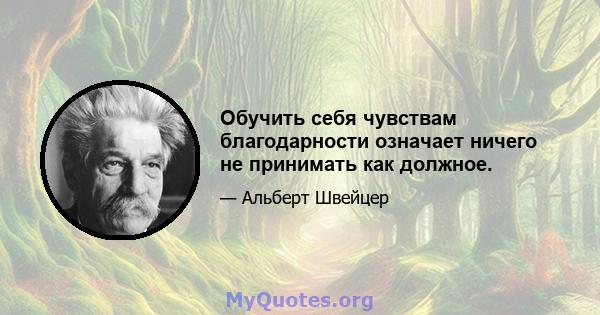 Обучить себя чувствам благодарности означает ничего не принимать как должное.