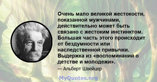 Очень мало великой жестокости, показанной мужчинами, действительно может быть связано с жестоким инстинктом. Большая часть этого происходит от бездумности или наследственной привычки. Следовательно, корни жестокости не