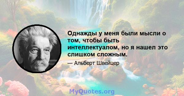 Однажды у меня были мысли о том, чтобы быть интеллектуалом, но я нашел это слишком сложным.