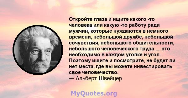 Откройте глаза и ищите какого -то человека или какую -то работу ради мужчин, которые нуждаются в немного времени, небольшой дружбе, небольшой сочувствия, небольшого общительности, небольшого человеческого труда .... это 