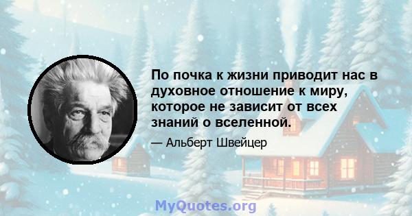 По почка к жизни приводит нас в духовное отношение к миру, которое не зависит от всех знаний о вселенной.