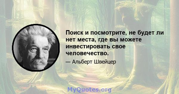 Поиск и посмотрите, не будет ли нет места, где вы можете инвестировать свое человечество.