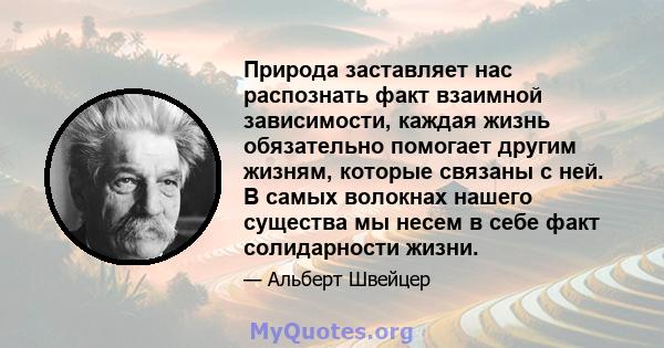 Природа заставляет нас распознать факт взаимной зависимости, каждая жизнь обязательно помогает другим жизням, которые связаны с ней. В самых волокнах нашего существа мы несем в себе факт солидарности жизни.