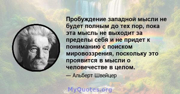 Пробуждение западной мысли не будет полным до тех пор, пока эта мысль не выходит за пределы себя и не придет к пониманию с поиском мировоззрения, поскольку это проявится в мысли о человечестве в целом.