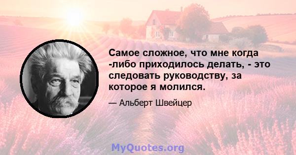 Самое сложное, что мне когда -либо приходилось делать, - это следовать руководству, за которое я молился.