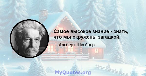 Самое высокое знание - знать, что мы окружены загадкой.