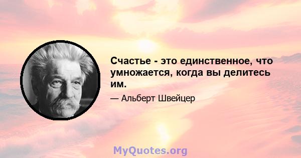 Счастье - это единственное, что умножается, когда вы делитесь им.