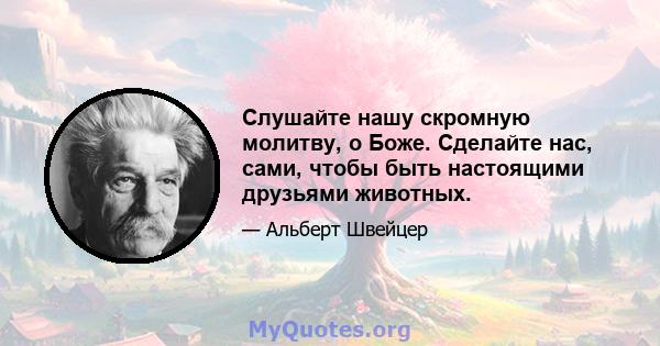 Слушайте нашу скромную молитву, о Боже. Сделайте нас, сами, чтобы быть настоящими друзьями животных.