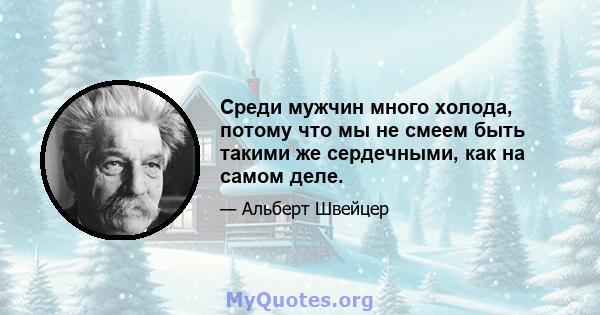 Среди мужчин много холода, потому что мы не смеем быть такими же сердечными, как на самом деле.