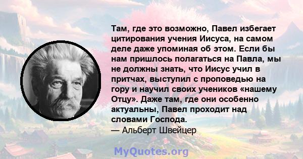 Там, где это возможно, Павел избегает цитирования учения Иисуса, на самом деле даже упоминая об этом. Если бы нам пришлось полагаться на Павла, мы не должны знать, что Иисус учил в притчах, выступил с проповедью на гору 