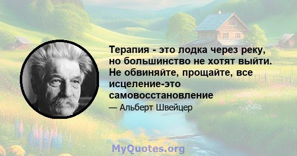 Терапия - это лодка через реку, но большинство не хотят выйти. Не обвиняйте, прощайте, все исцеление-это самовосстановление