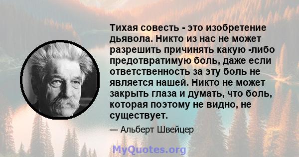 Тихая совесть - это изобретение дьявола. Никто из нас не может разрешить причинять какую -либо предотвратимую боль, даже если ответственность за эту боль не является нашей. Никто не может закрыть глаза и думать, что