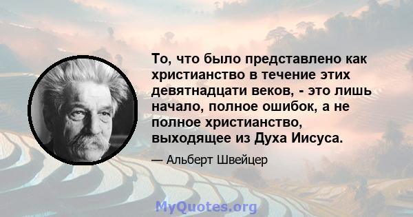 То, что было представлено как христианство в течение этих девятнадцати веков, - это лишь начало, полное ошибок, а не полное христианство, выходящее из Духа Иисуса.