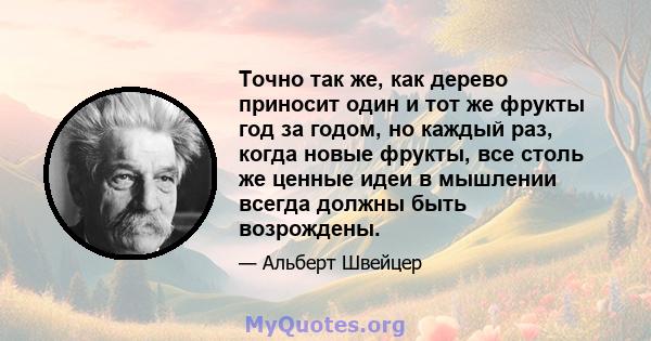 Точно так же, как дерево приносит один и тот же фрукты год за годом, но каждый раз, когда новые фрукты, все столь же ценные идеи в мышлении всегда должны быть возрождены.